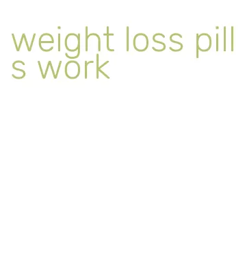 weight loss pills work