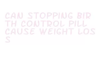 can stopping birth control pill cause weight loss