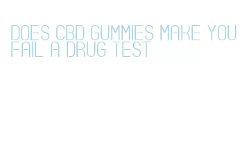 does cbd gummies make you fail a drug test