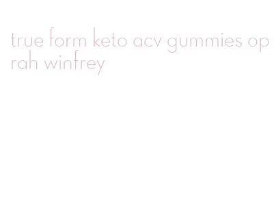 true form keto acv gummies oprah winfrey