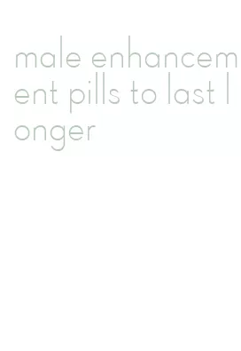 male enhancement pills to last longer