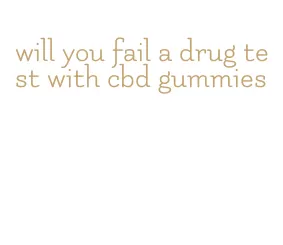 will you fail a drug test with cbd gummies