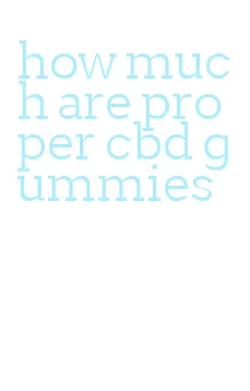 how much are proper cbd gummies