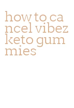 how to cancel vibez keto gummies