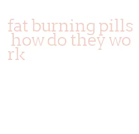 fat burning pills how do they work