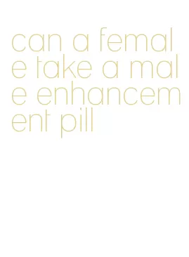 can a female take a male enhancement pill