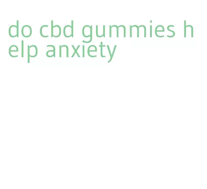 do cbd gummies help anxiety