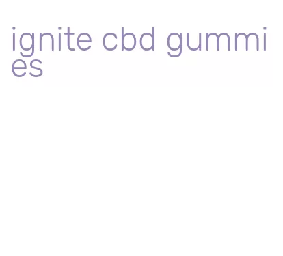 ignite cbd gummies