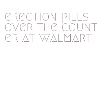 erection pills over the counter at walmart