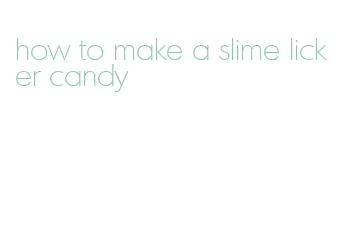 how to make a slime licker candy