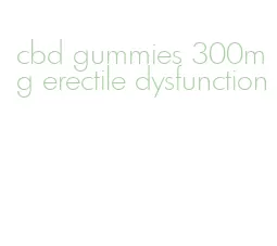 cbd gummies 300mg erectile dysfunction