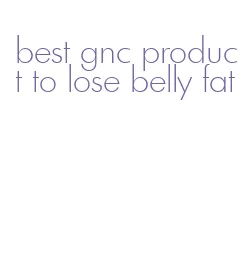 best gnc product to lose belly fat