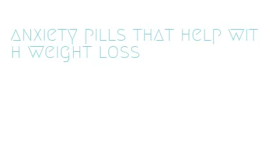 anxiety pills that help with weight loss