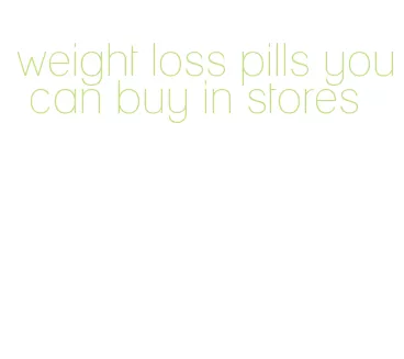 weight loss pills you can buy in stores