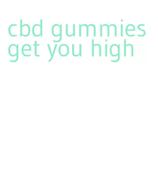 cbd gummies get you high