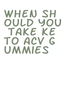 when should you take keto acv gummies