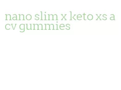 nano slim x keto xs acv gummies