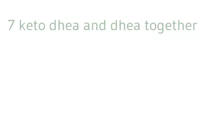 7 keto dhea and dhea together