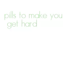 pills to make you get hard