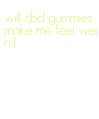 will cbd gummies make me feel weird