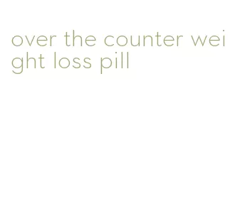 over the counter weight loss pill