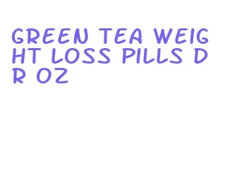 green tea weight loss pills dr oz