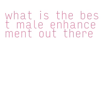 what is the best male enhancement out there