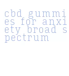 cbd gummies for anxiety broad spectrum