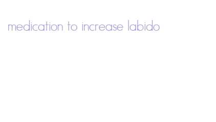 medication to increase labido