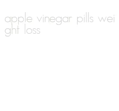 apple vinegar pills weight loss