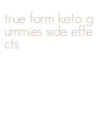 true form keto gummies side effects