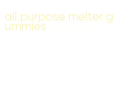 all purpose melter gummies