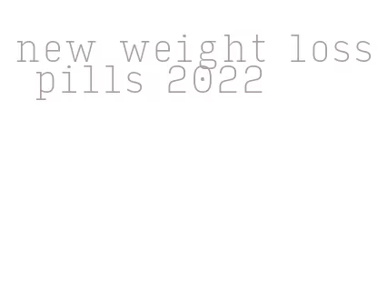 new weight loss pills 2022