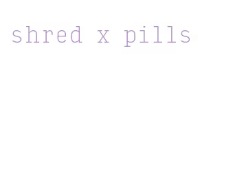 shred x pills