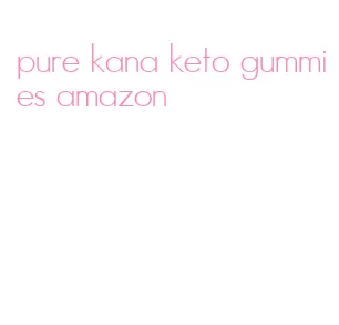 pure kana keto gummies amazon