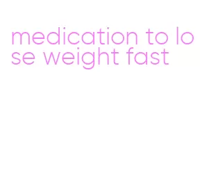 medication to lose weight fast