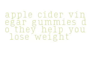 apple cider vinegar gummies do they help you lose weight