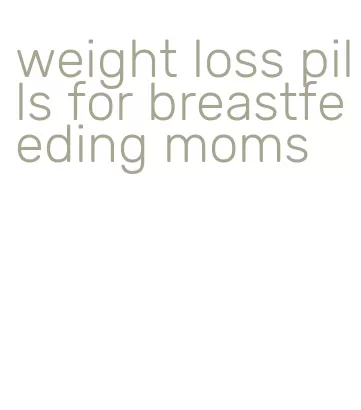 weight loss pills for breastfeeding moms