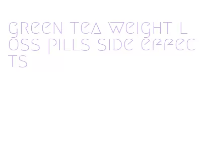 green tea weight loss pills side effects