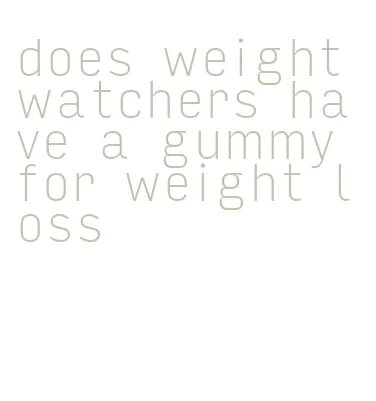 does weight watchers have a gummy for weight loss