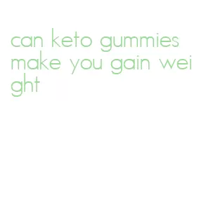 can keto gummies make you gain weight