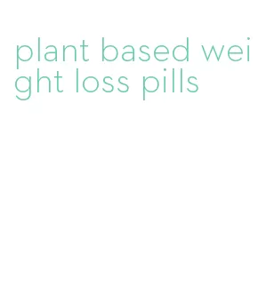 plant based weight loss pills