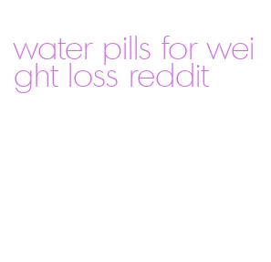 water pills for weight loss reddit