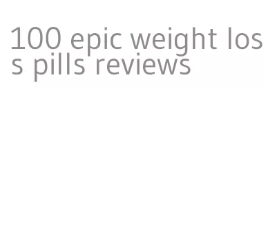 100 epic weight loss pills reviews