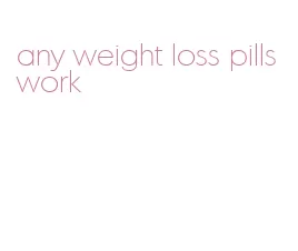 any weight loss pills work