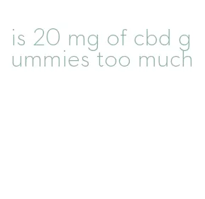 is 20 mg of cbd gummies too much