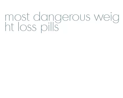 most dangerous weight loss pills