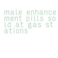 male enhancement pills sold at gas stations