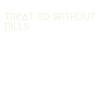 treat ed without pills