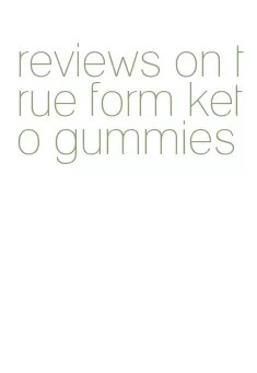 reviews on true form keto gummies